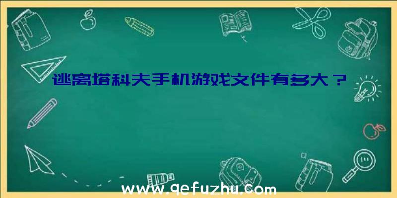 逃离塔科夫手机游戏文件有多大？