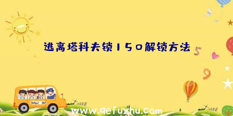 逃离塔科夫锁150解锁方法