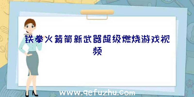 铁拳火箭筒新武器超级燃烧游戏视频