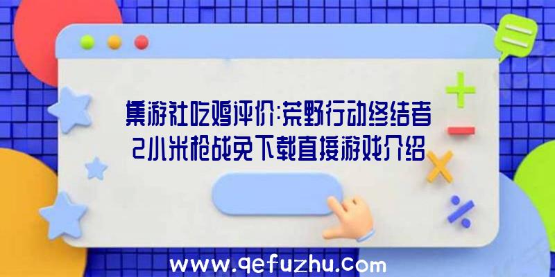 集游社吃鸡评价:荒野行动终结者2小米枪战免下载直接游戏介绍