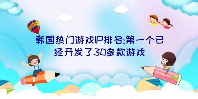 韩国热门游戏IP排名:第一个已经开发了30多款游戏