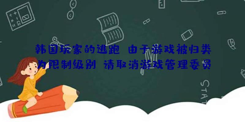 韩国玩家的逃跑!由于游戏被归类为限制级别,请取消游戏管理委员