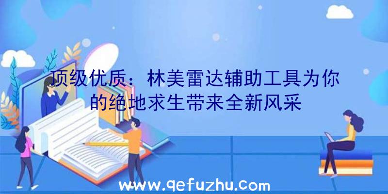 顶级优质：林美雷达辅助工具为你的绝地求生带来全新风采