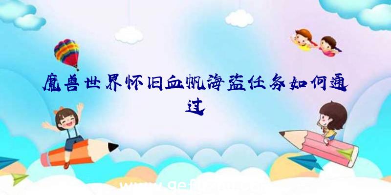 魔兽世界怀旧血帆海盗任务如何通过