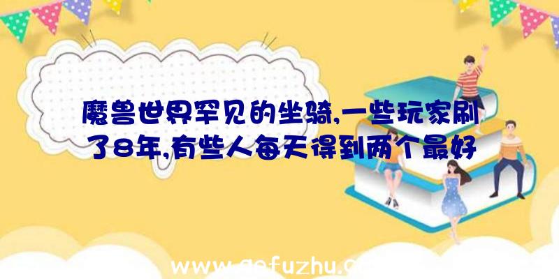 魔兽世界罕见的坐骑,一些玩家刷了8年,有些人每天得到两个最好