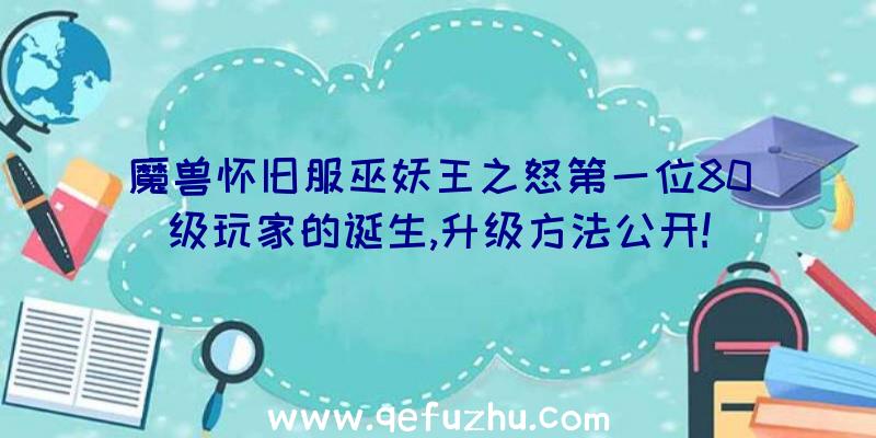 魔兽怀旧服巫妖王之怒第一位80级玩家的诞生,升级方法公开!