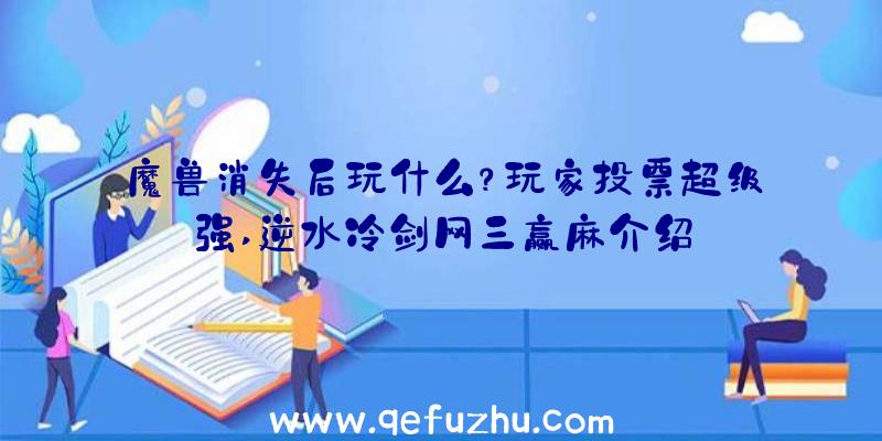 魔兽消失后玩什么？玩家投票超级强,逆水冷剑网三赢麻介绍