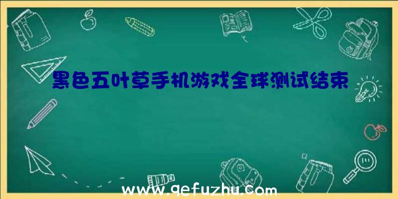 黑色五叶草手机游戏全球测试结束