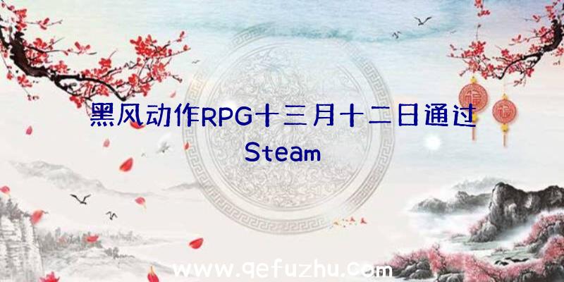 黑风动作RPG十三月十二日通过Steam