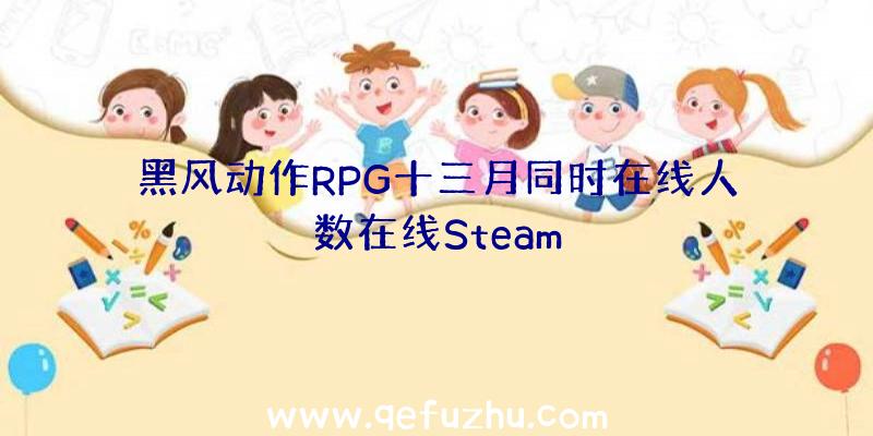 黑风动作RPG十三月同时在线人数在线Steam