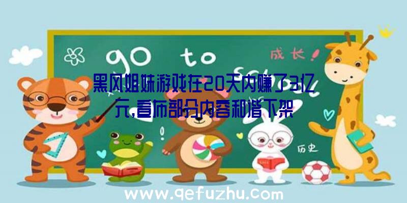 黑风姐妹游戏在20天内赚了3亿元,宣布部分内容和谐下架