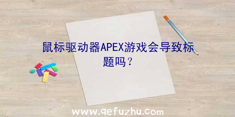 鼠标驱动器APEX游戏会导致标题吗？