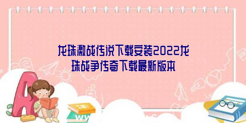 龙珠激战传说下载安装2022龙珠战争传奇下载最新版本